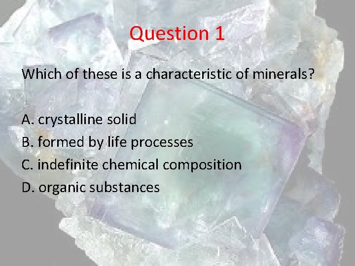 Question 1 Which of these is a characteristic of minerals? A. crystalline solid B.