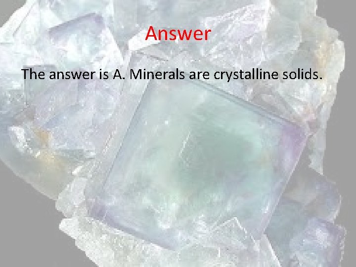 Answer The answer is A. Minerals are crystalline solids. 