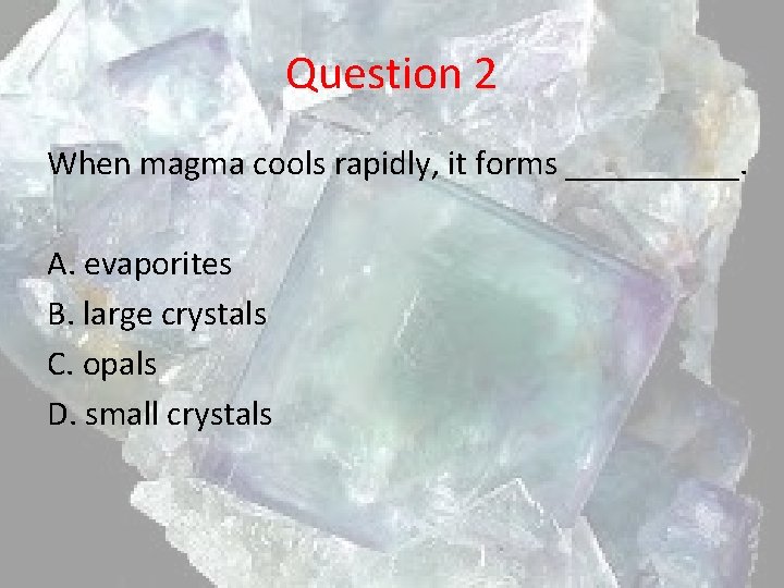 Question 2 When magma cools rapidly, it forms _____. A. evaporites B. large crystals