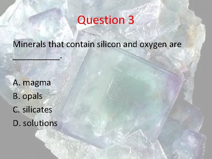 Question 3 Minerals that contain silicon and oxygen are _____. A. magma B. opals