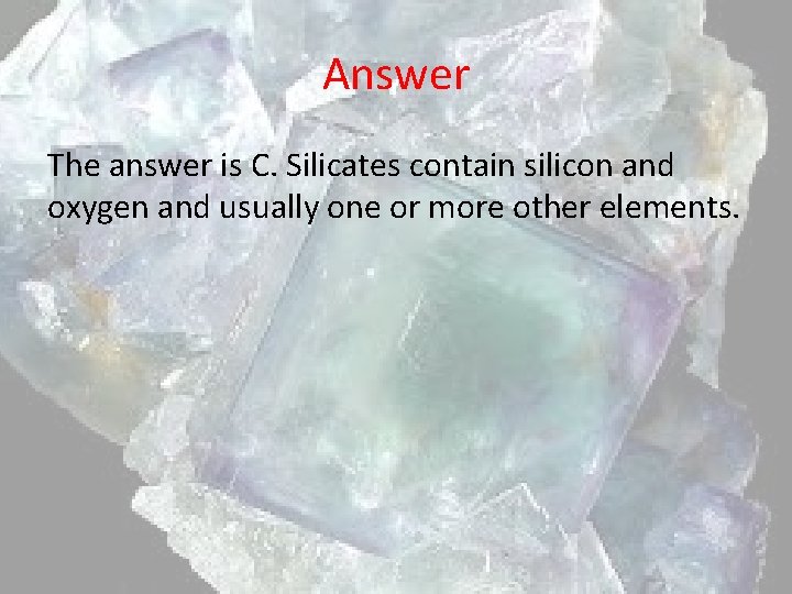 Answer The answer is C. Silicates contain silicon and oxygen and usually one or