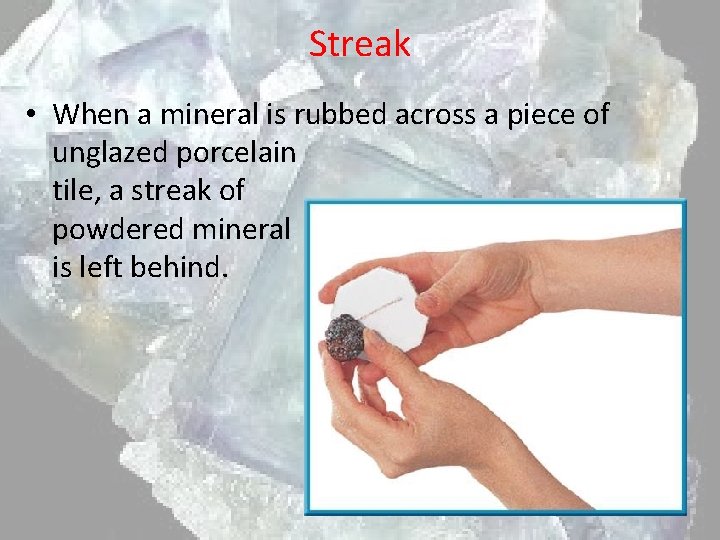 Streak • When a mineral is rubbed across a piece of unglazed porcelain tile,