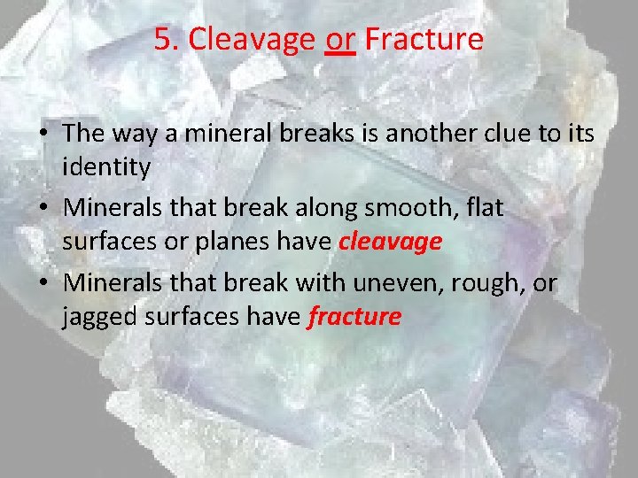 5. Cleavage or Fracture • The way a mineral breaks is another clue to