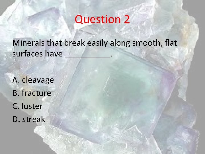 Question 2 Minerals that break easily along smooth, flat surfaces have _____. A. cleavage