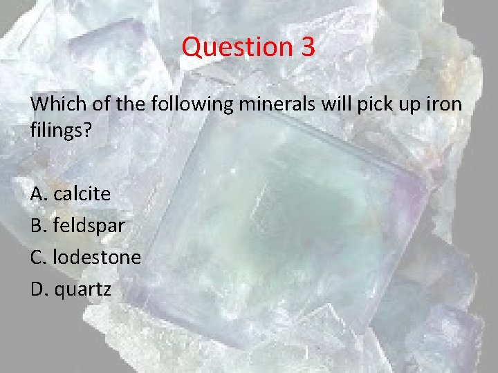 Question 3 Which of the following minerals will pick up iron filings? A. calcite