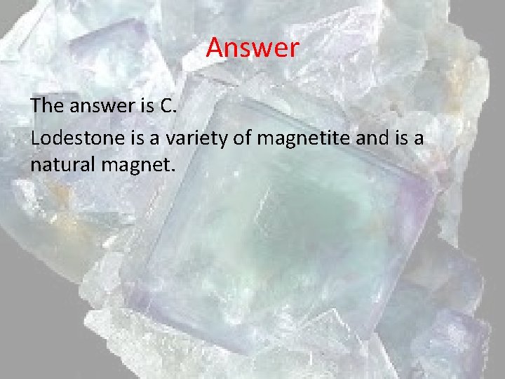 Answer The answer is C. Lodestone is a variety of magnetite and is a