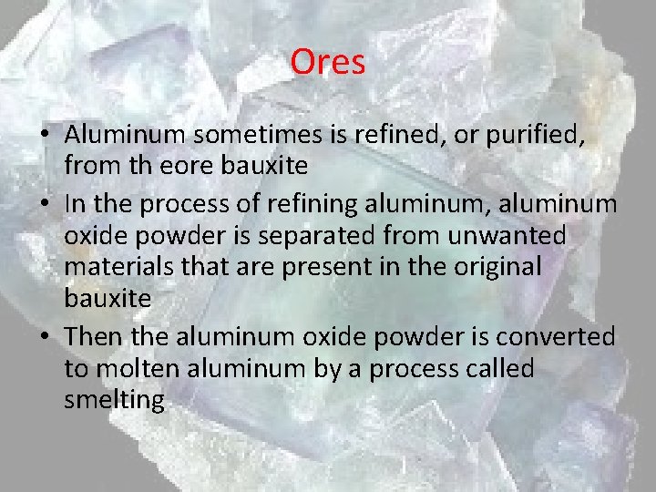 Ores • Aluminum sometimes is refined, or purified, from th eore bauxite • In