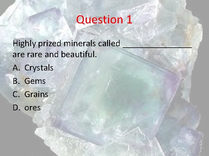 Question 1 Highly prized minerals called ________ are rare and beautiful. A. Crystals B.