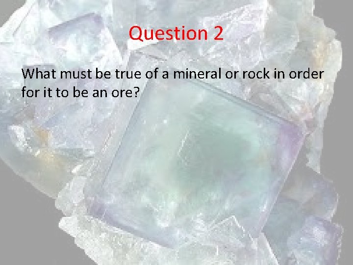 Question 2 What must be true of a mineral or rock in order for