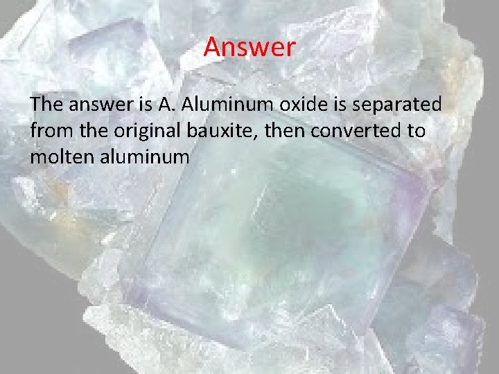 Answer The answer is A. Aluminum oxide is separated from the original bauxite, then