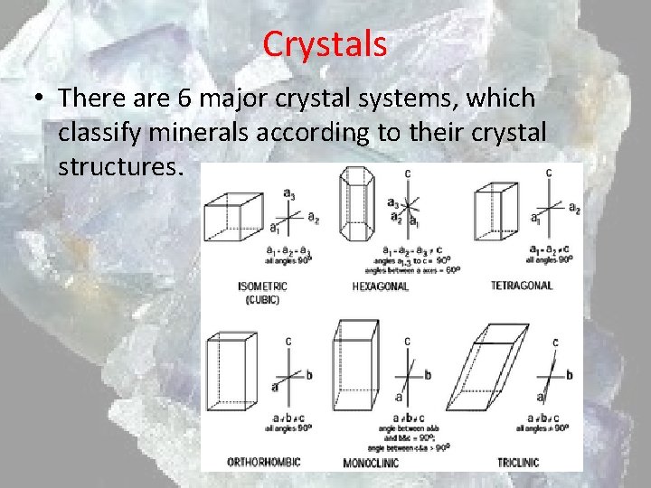 Crystals • There are 6 major crystal systems, which classify minerals according to their