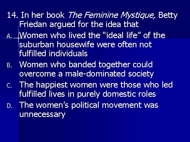 14. In her book The Feminine Mystique, Betty Friedan argued for the idea that