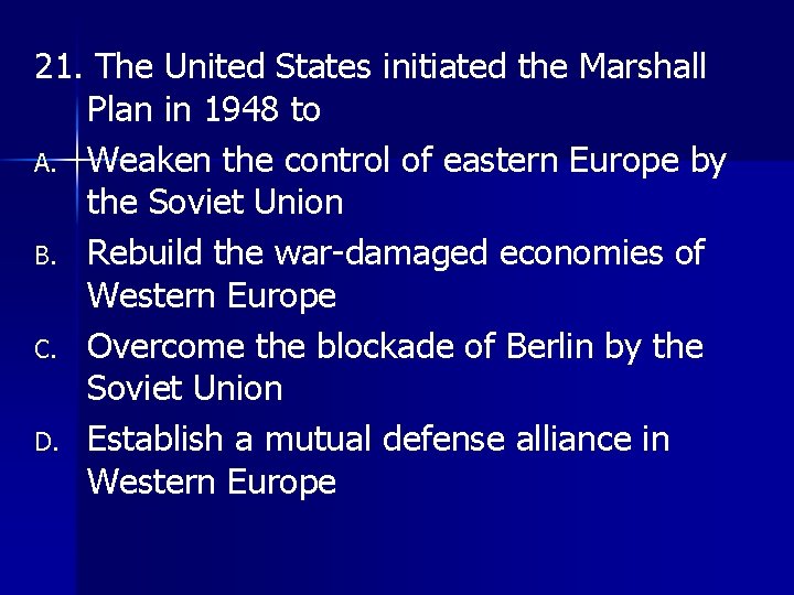 21. The United States initiated the Marshall Plan in 1948 to A. Weaken the