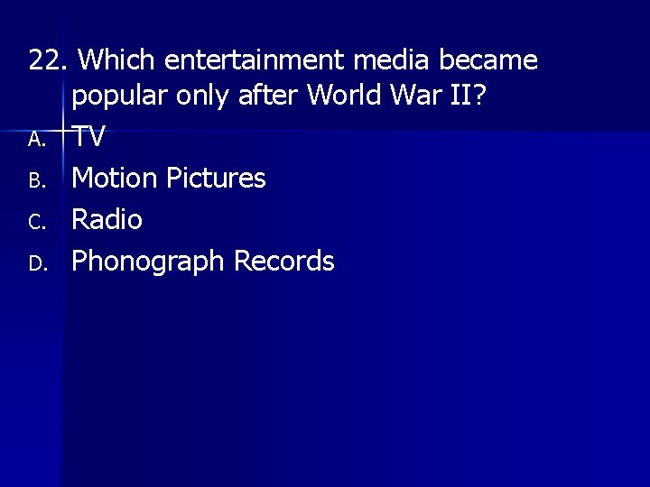 22. Which entertainment media became popular only after World War II? A. TV B.