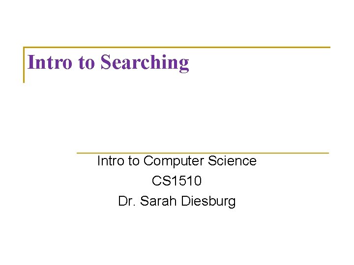 Intro to Searching Intro to Computer Science CS 1510 Dr. Sarah Diesburg 