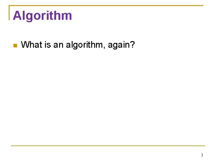 Algorithm What is an algorithm, again? 3 