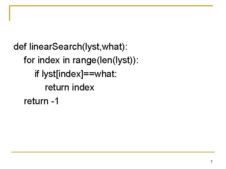 def linear. Search(lyst, what): for index in range(len(lyst)): if lyst[index]==what: return index return -1