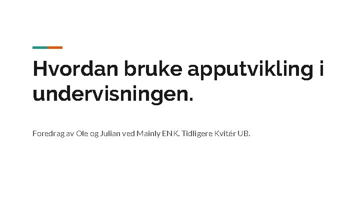 Hvordan bruke apputvikling i undervisningen. Foredrag av Ole og Julian ved Mainly ENK. Tidligere