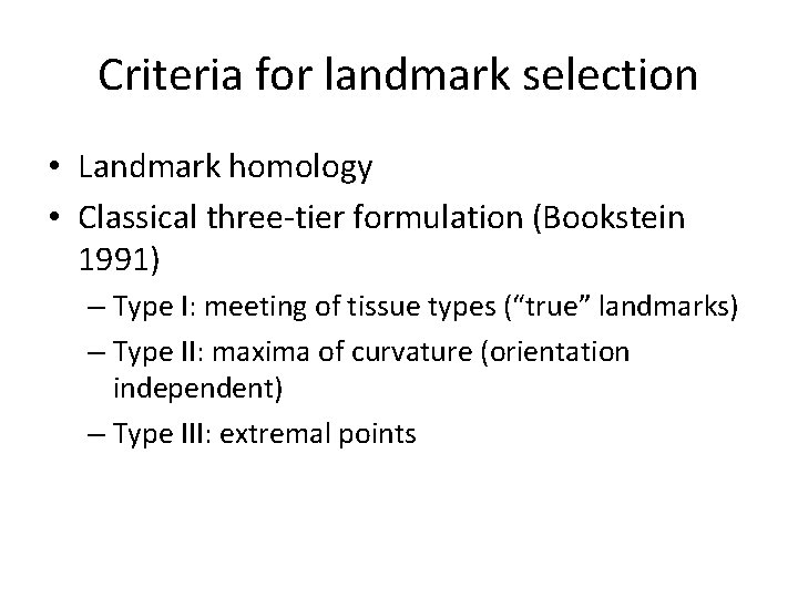 Criteria for landmark selection • Landmark homology • Classical three-tier formulation (Bookstein 1991) –