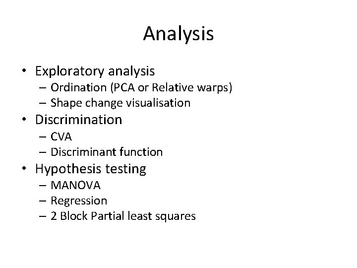 Analysis • Exploratory analysis – Ordination (PCA or Relative warps) – Shape change visualisation