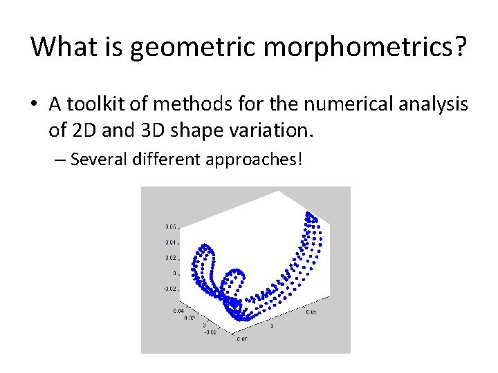 What is geometric morphometrics? • A toolkit of methods for the numerical analysis of