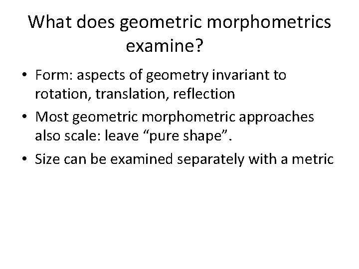 What does geometric morphometrics examine? • Form: aspects of geometry invariant to rotation, translation,