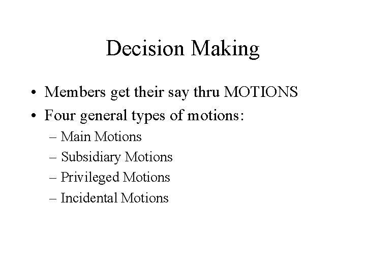 Decision Making • Members get their say thru MOTIONS • Four general types of
