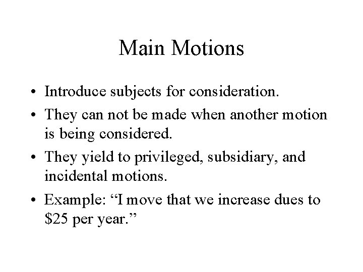 Main Motions • Introduce subjects for consideration. • They can not be made when