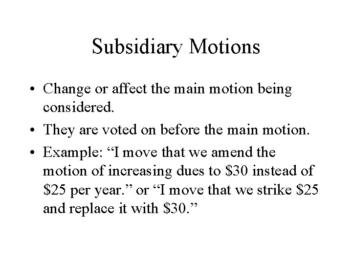 Subsidiary Motions • Change or affect the main motion being considered. • They are