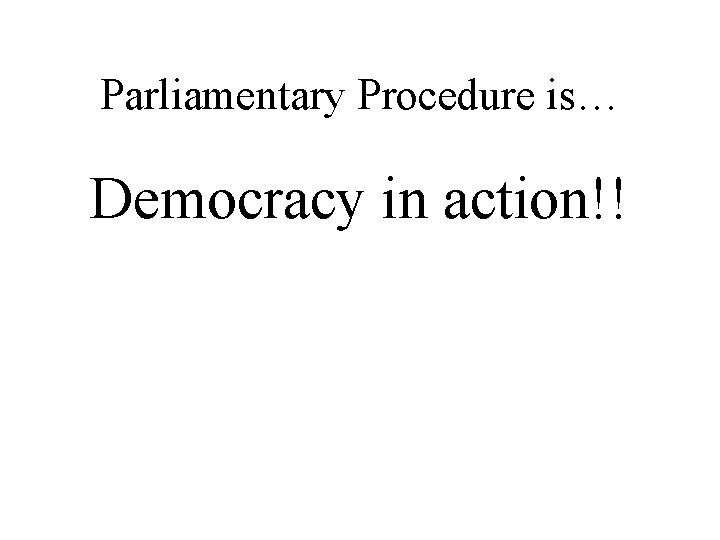 Parliamentary Procedure is… Democracy in action!! 