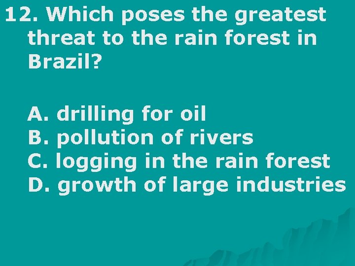 12. Which poses the greatest threat to the rain forest in Brazil? A. drilling