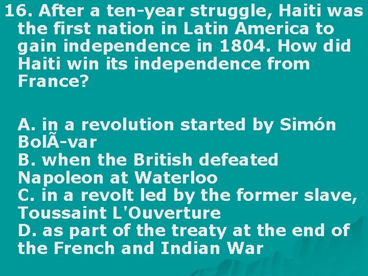 16. After a ten year struggle, Haiti was the first nation in Latin America