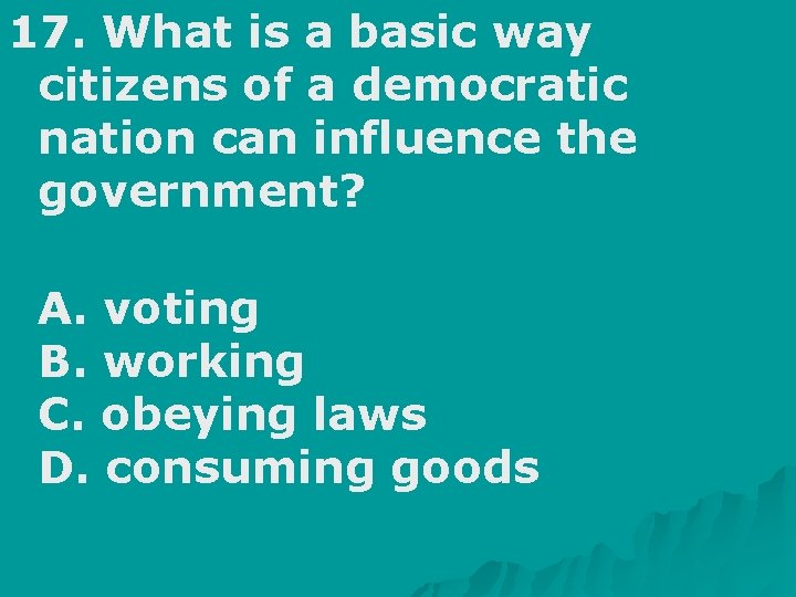 17. What is a basic way citizens of a democratic nation can influence the