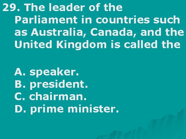 29. The leader of the Parliament in countries such as Australia, Canada, and the