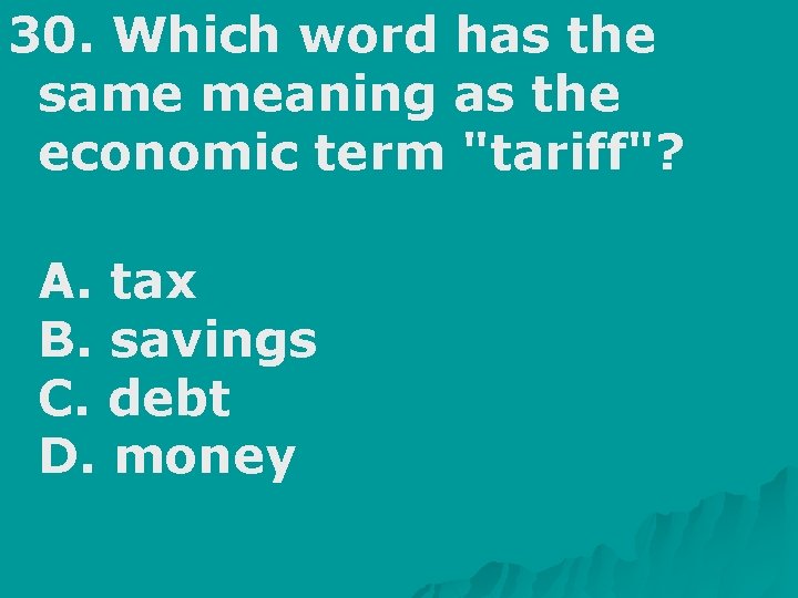 30. Which word has the same meaning as the economic term "tariff"? A. tax