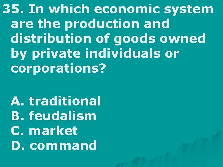 35. In which economic system are the production and distribution of goods owned by