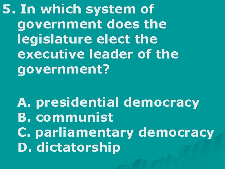 5. In which system of government does the legislature elect the executive leader of