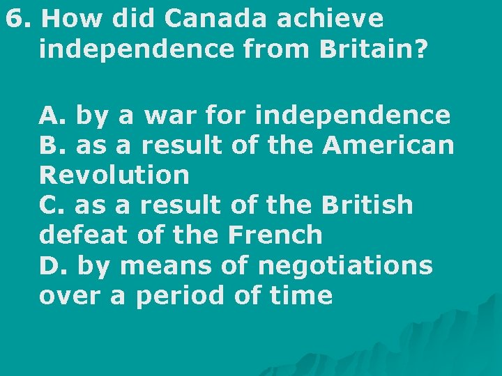 6. How did Canada achieve independence from Britain? A. by a war for independence