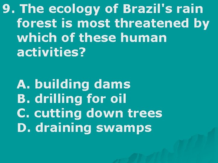 9. The ecology of Brazil's rain forest is most threatened by which of these