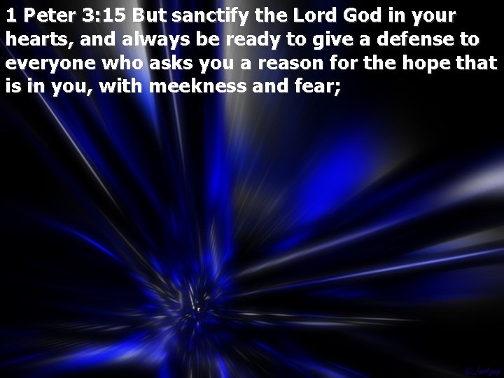 1 Peter 3: 15 But sanctify the Lord God in your hearts, and always