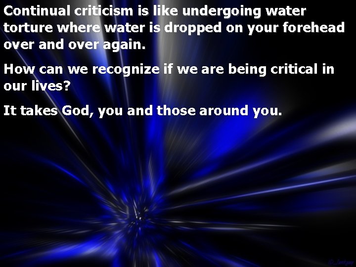 Continual criticism is like undergoing water torture where water is dropped on your forehead