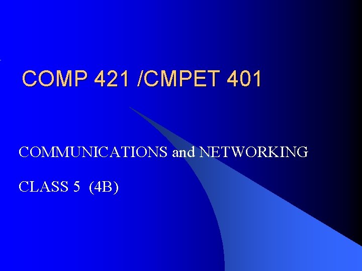 COMP 421 /CMPET 401 COMMUNICATIONS and NETWORKING CLASS 5 (4 B) 