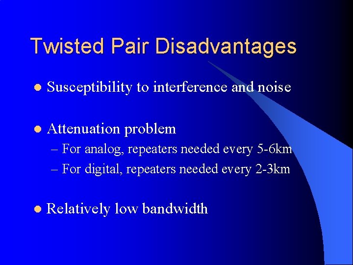 Twisted Pair Disadvantages l Susceptibility to interference and noise l Attenuation problem – For