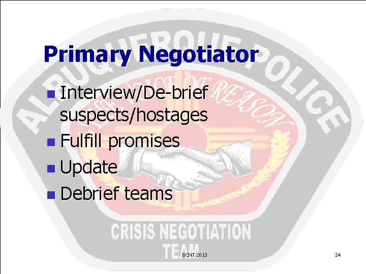 Primary Negotiator n Interview/De-brief suspects/hostages n Fulfill promises n Update n Debrief teams BCNT