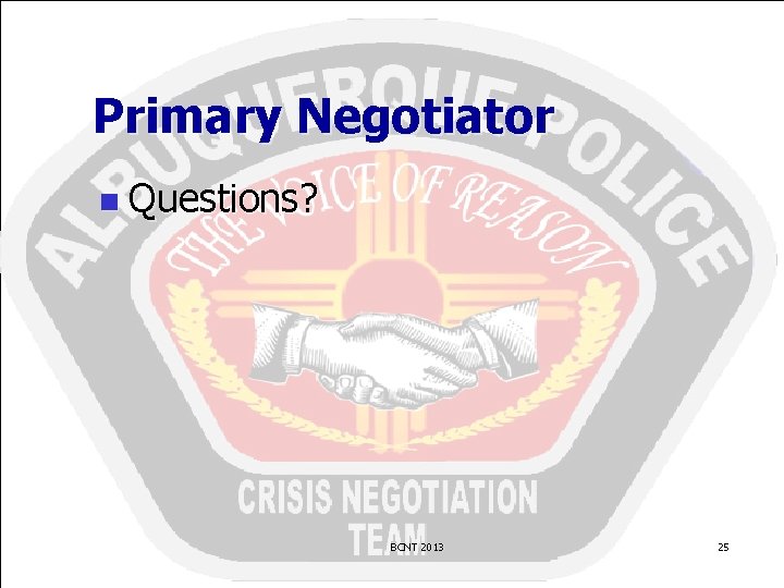 Primary Negotiator n Questions? BCNT 2013 25 