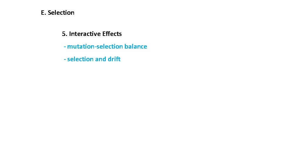 E. Selection 5. Interactive Effects - mutation-selection balance - selection and drift 