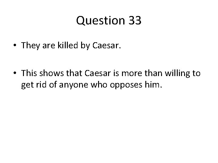 Question 33 • They are killed by Caesar. • This shows that Caesar is