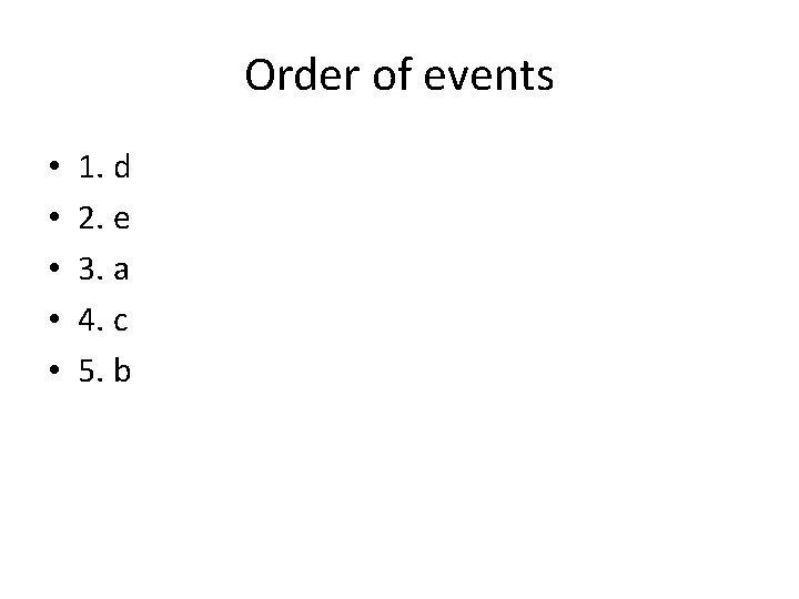 Order of events • • • 1. d 2. e 3. a 4. c