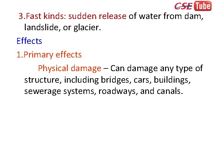 3. Fast kinds: sudden release of water from dam, landslide, or glacier. Effects 1.