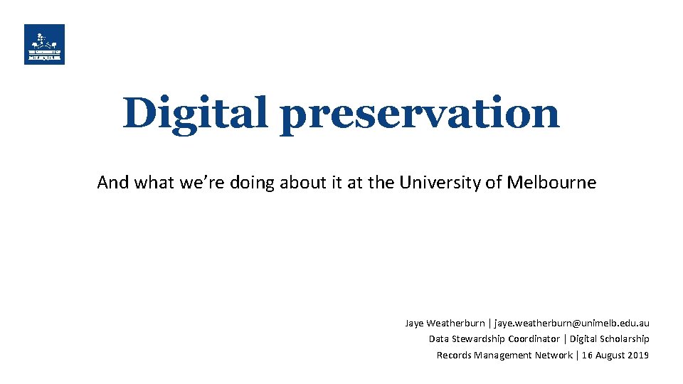 Digital preservation And what we’re doing about it at the University of Melbourne Jaye